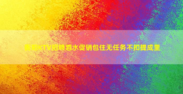 衡阳KTV招聘酒水促销包住无任务不扣提成里